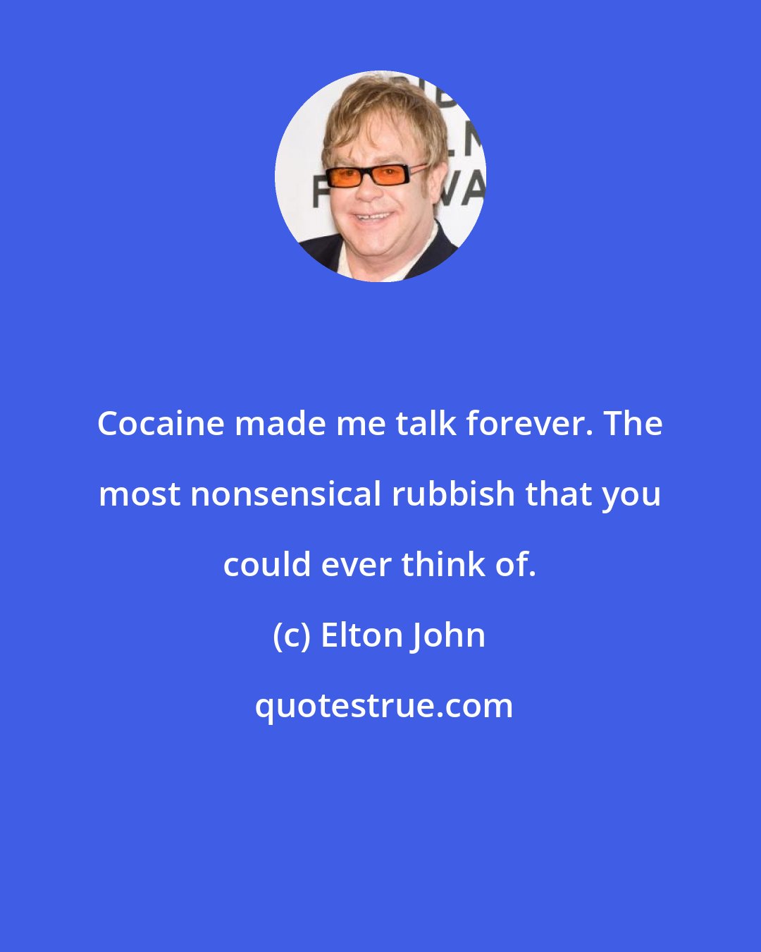 Elton John: Cocaine made me talk forever. The most nonsensical rubbish that you could ever think of.