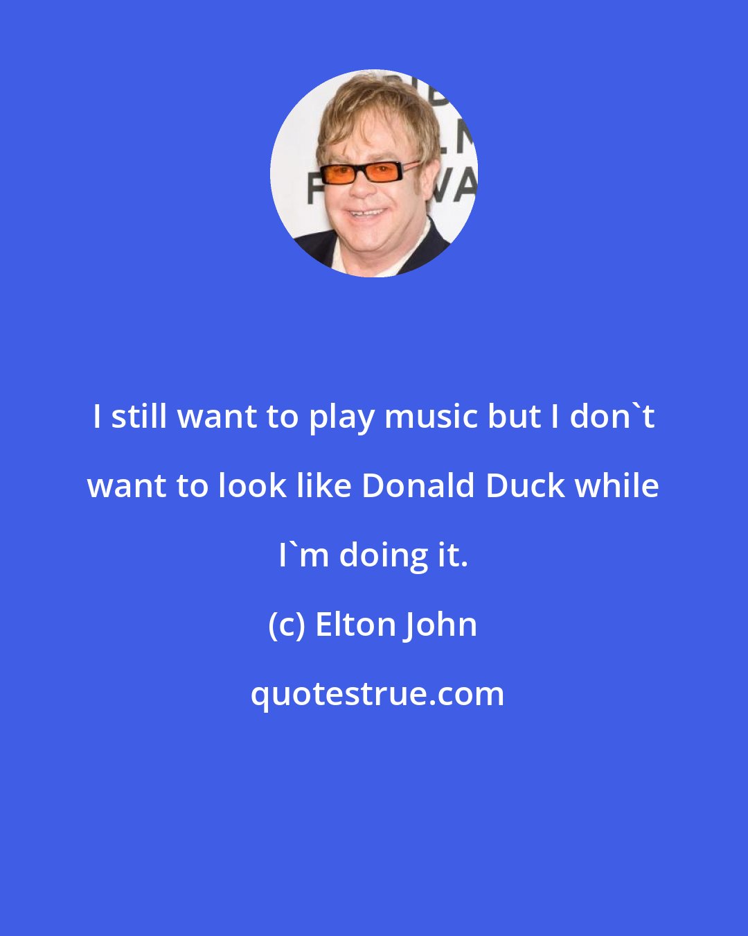 Elton John: I still want to play music but I don't want to look like Donald Duck while I'm doing it.