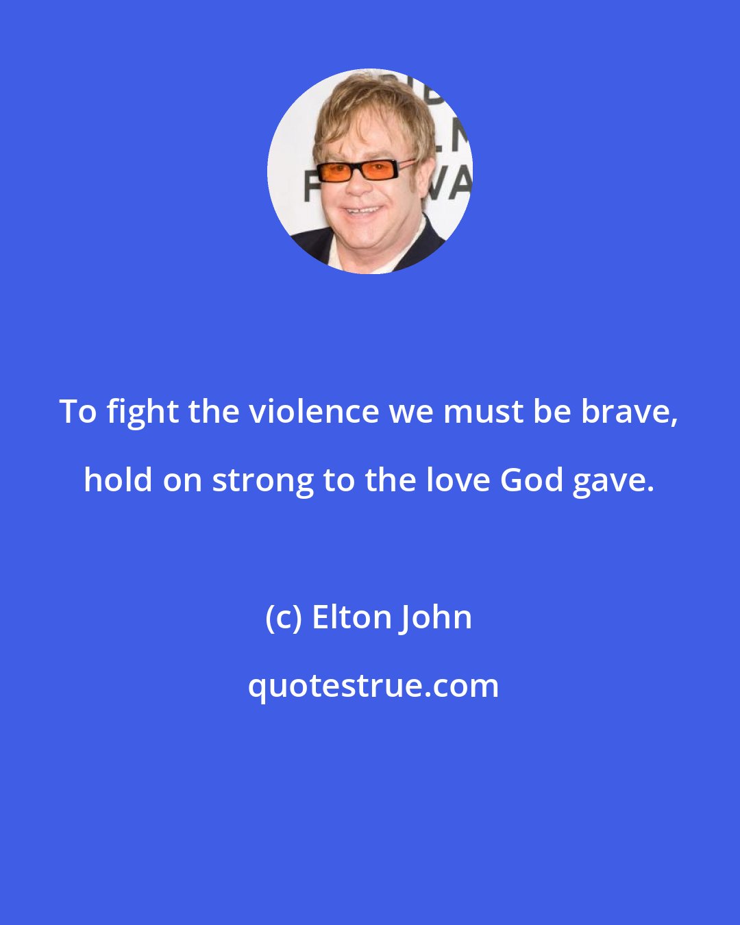 Elton John: To fight the violence we must be brave, hold on strong to the love God gave.