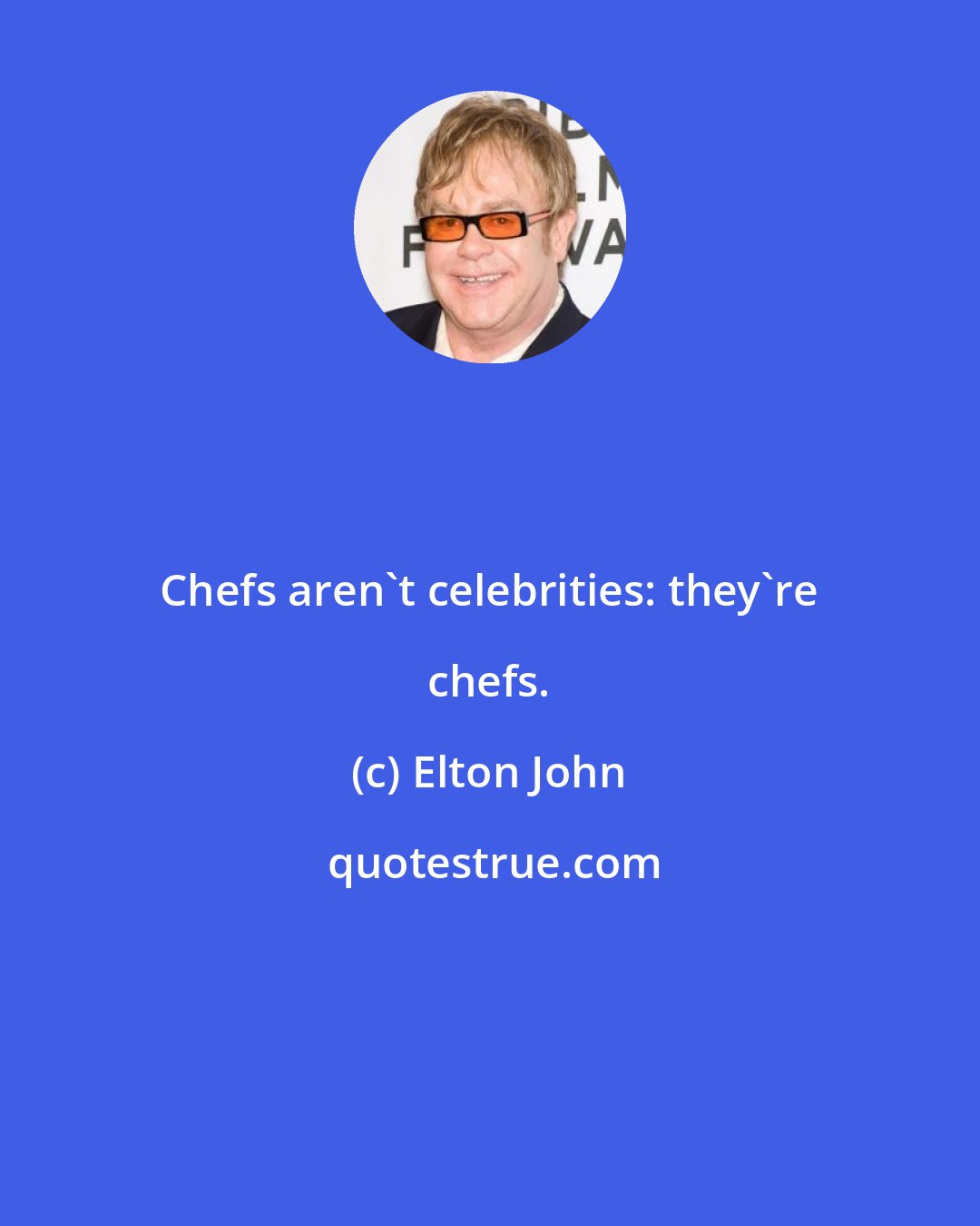 Elton John: Chefs aren't celebrities: they're chefs.