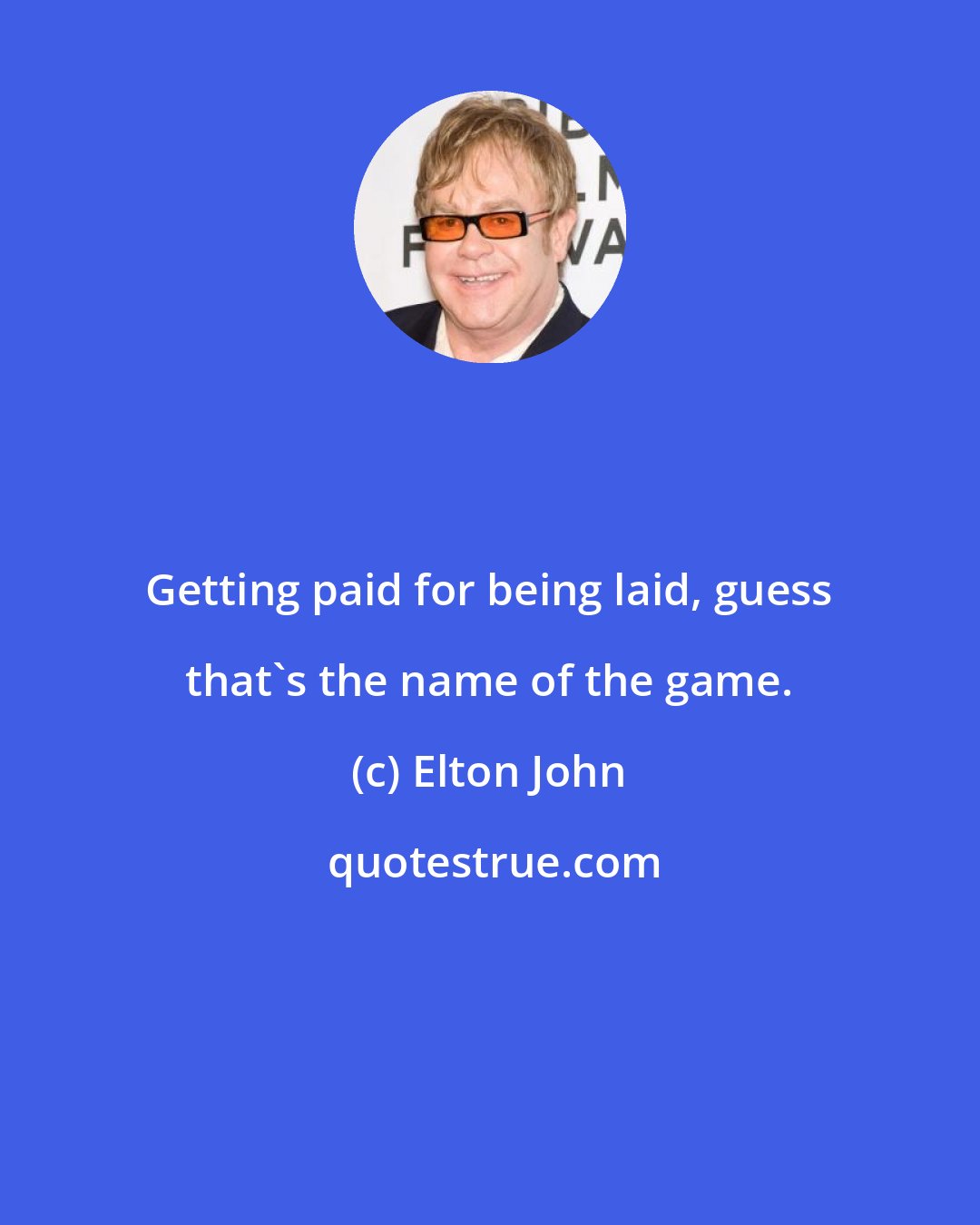 Elton John: Getting paid for being laid, guess that's the name of the game.