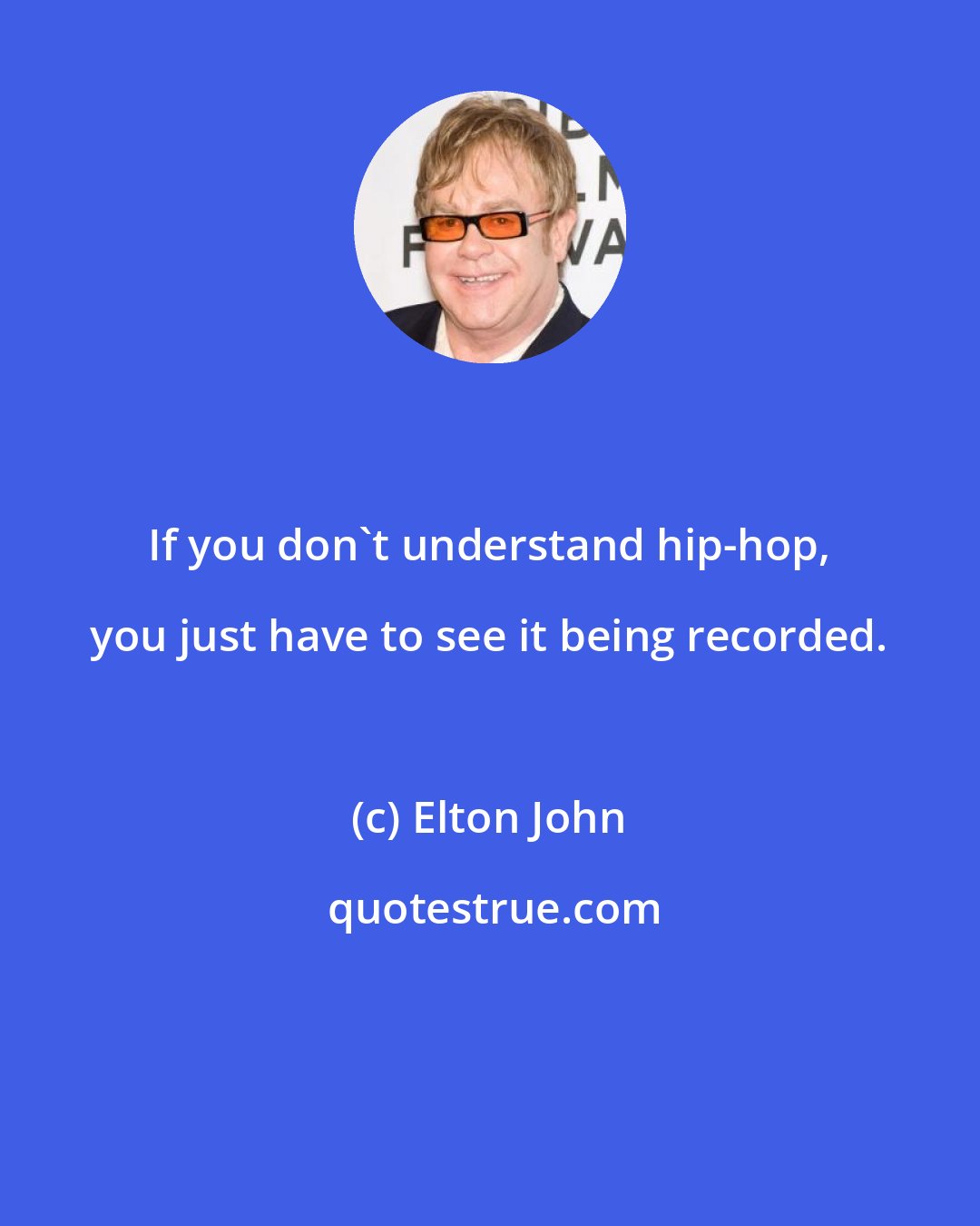 Elton John: If you don't understand hip-hop, you just have to see it being recorded.