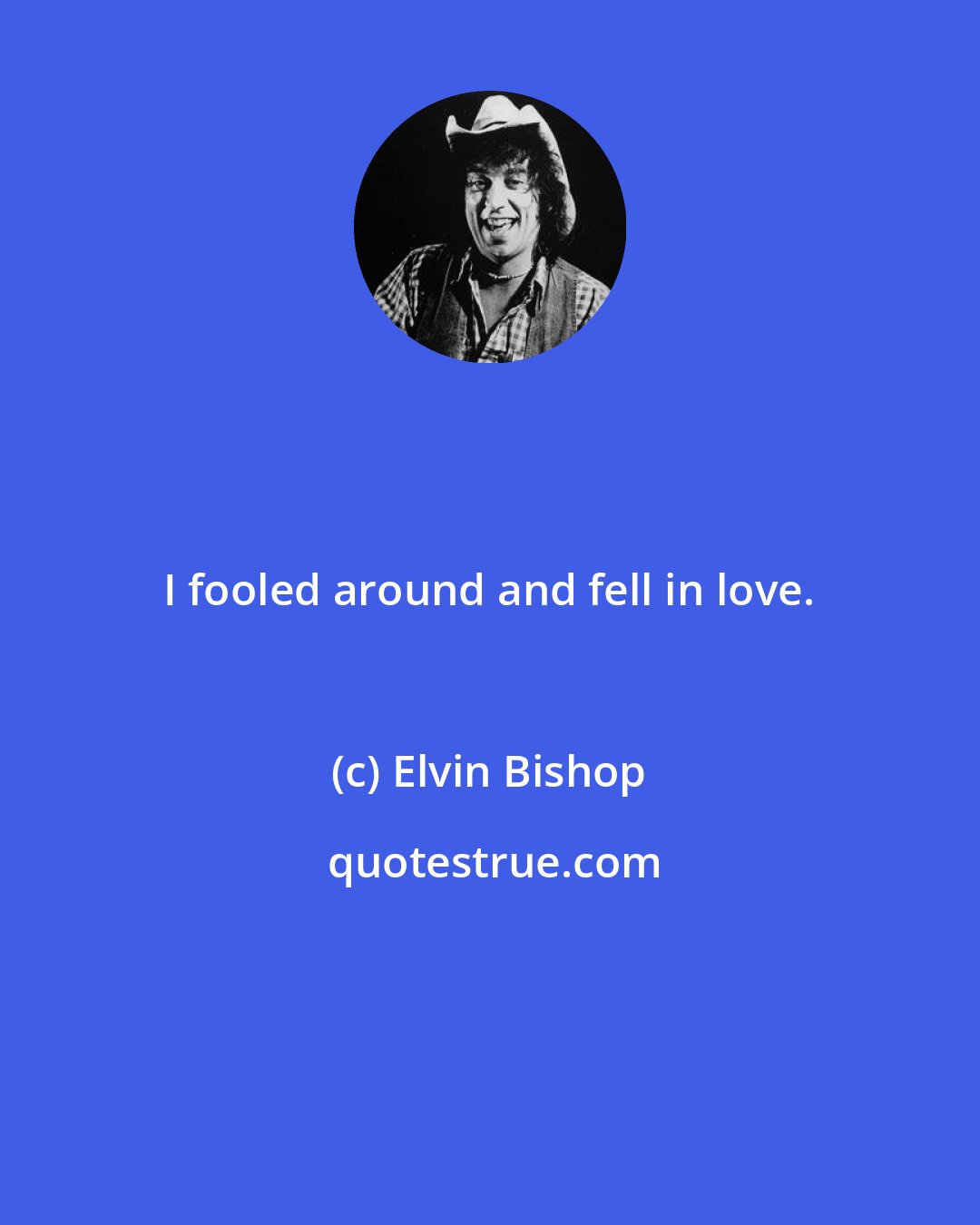 Elvin Bishop: I fooled around and fell in love.