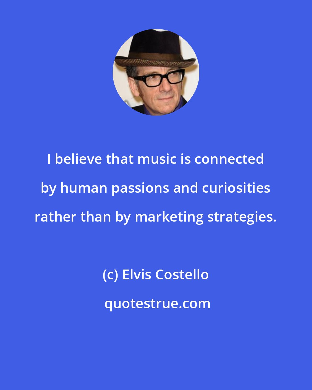 Elvis Costello: I believe that music is connected by human passions and curiosities rather than by marketing strategies.