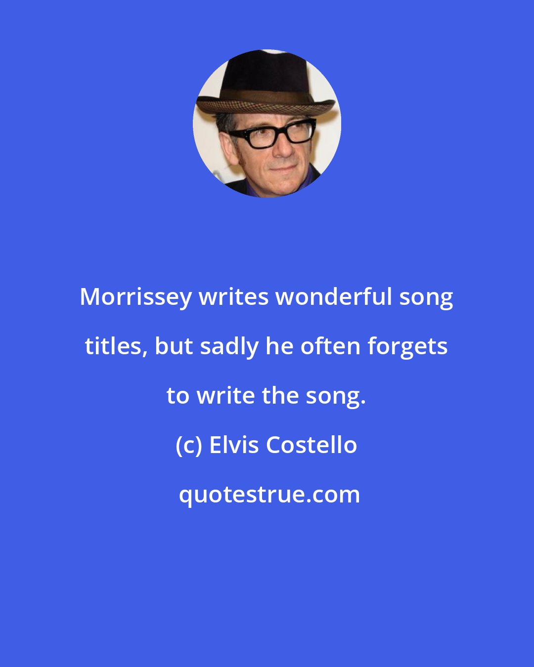 Elvis Costello: Morrissey writes wonderful song titles, but sadly he often forgets to write the song.