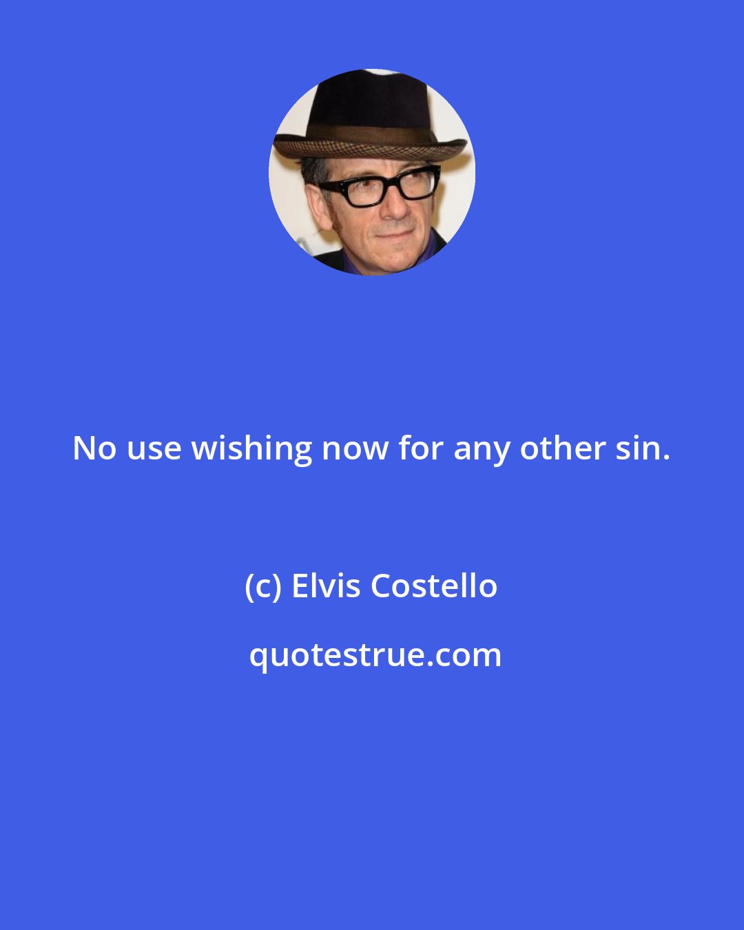 Elvis Costello: No use wishing now for any other sin.