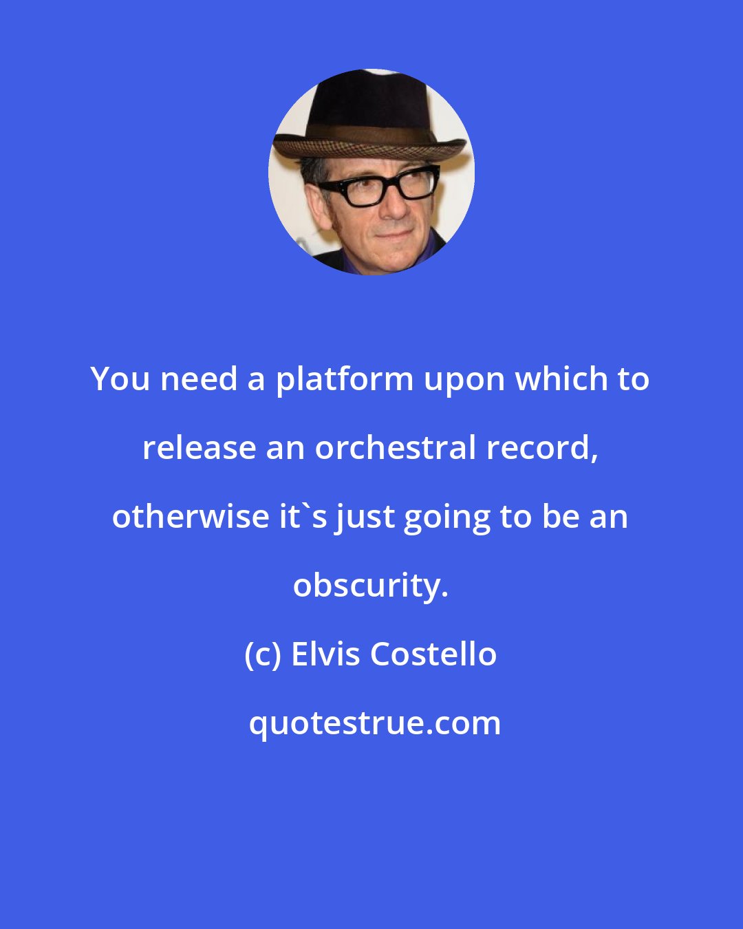 Elvis Costello: You need a platform upon which to release an orchestral record, otherwise it's just going to be an obscurity.