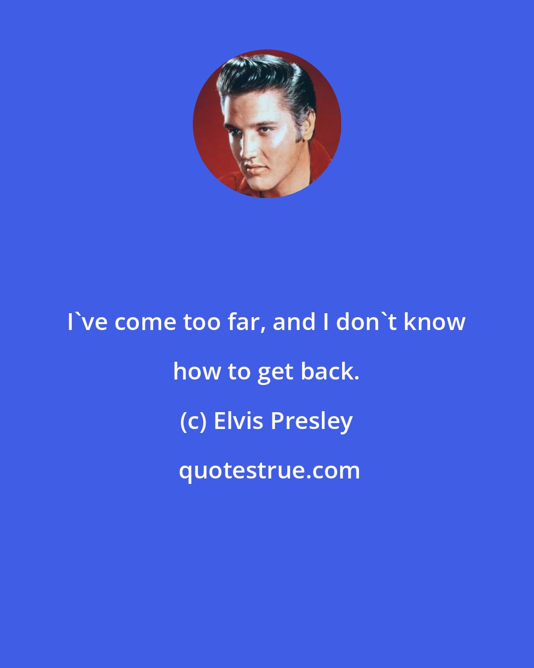 Elvis Presley: I've come too far, and I don't know how to get back.