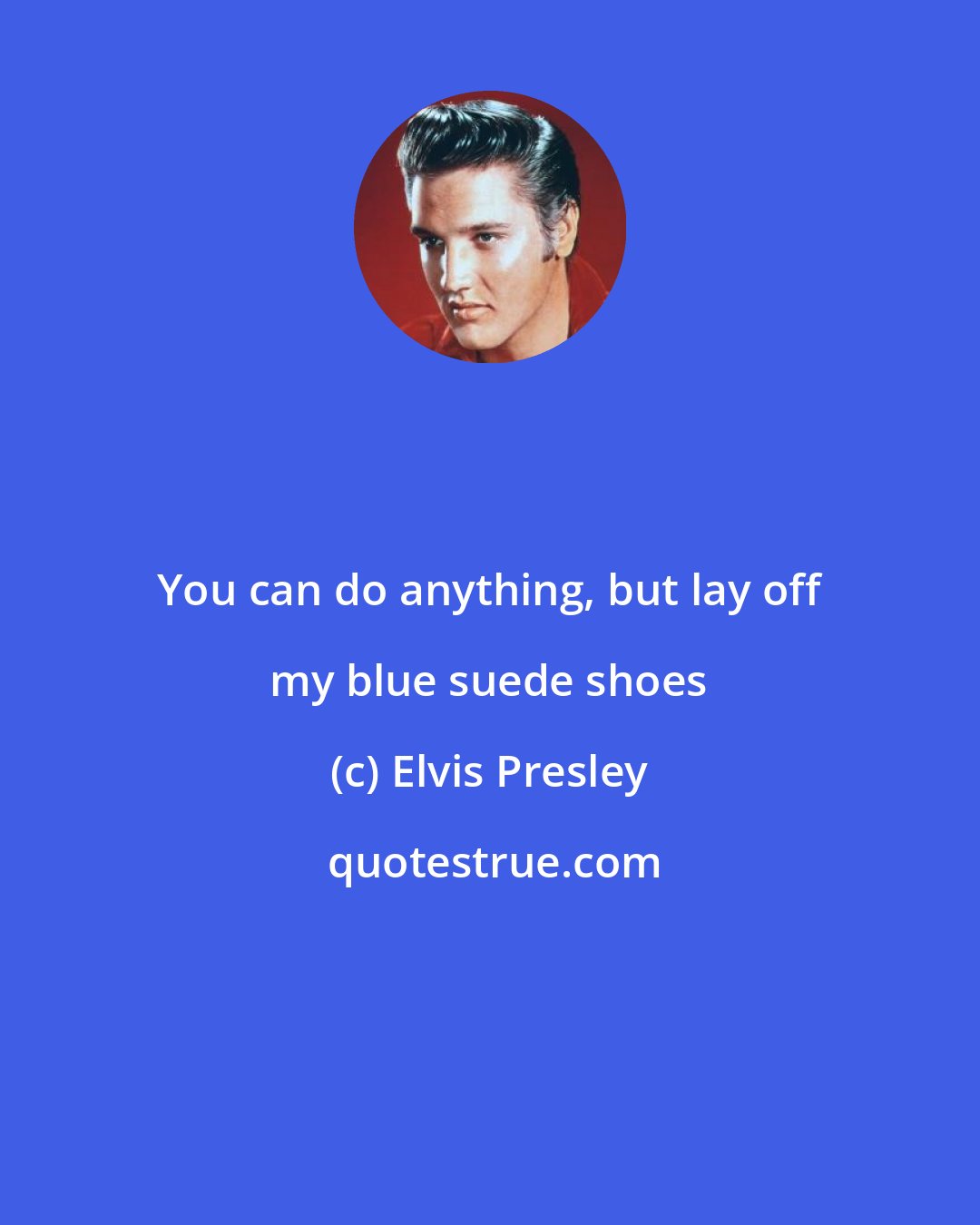 Elvis Presley: You can do anything, but lay off my blue suede shoes