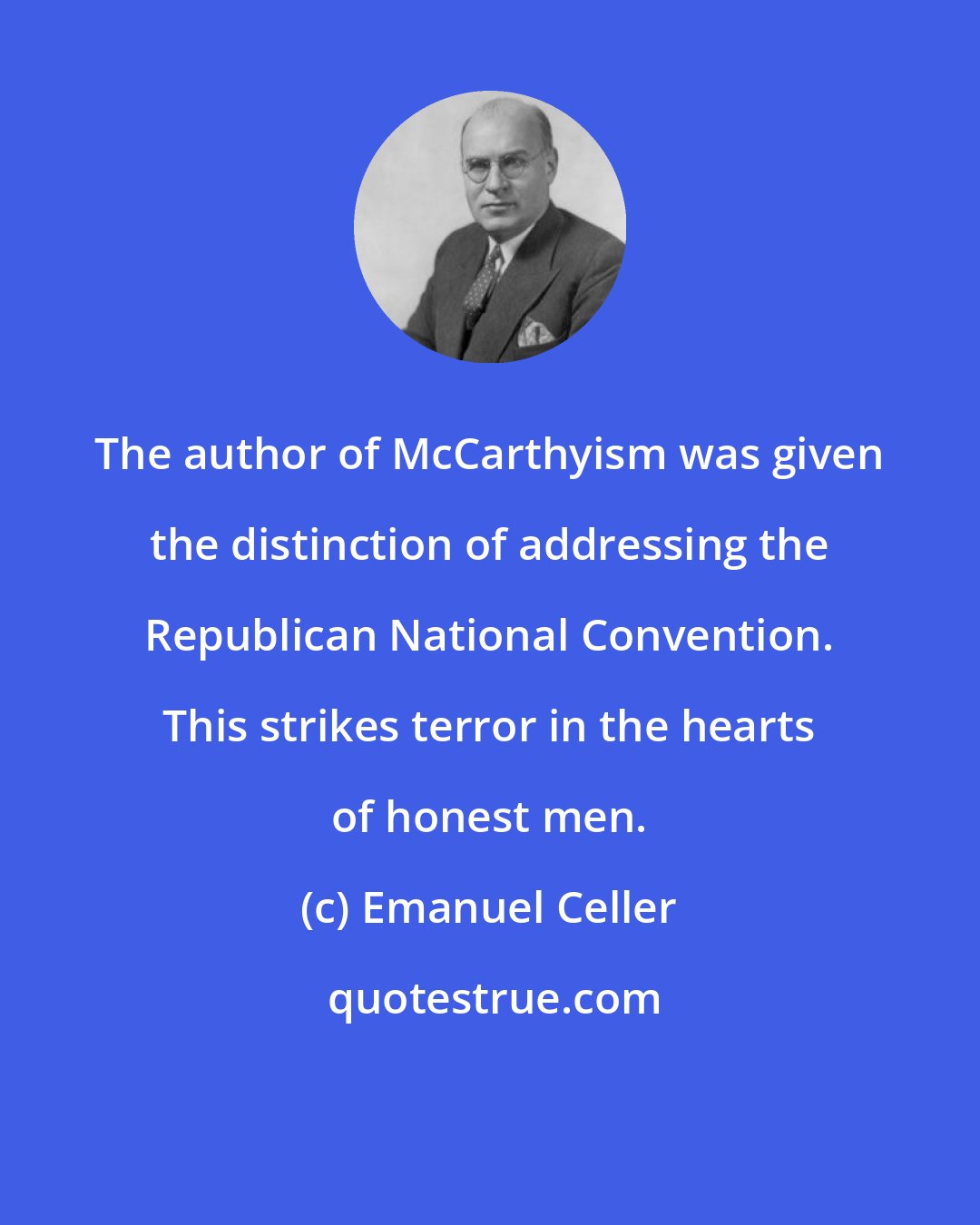 Emanuel Celler: The author of McCarthyism was given the distinction of addressing the Republican National Convention. This strikes terror in the hearts of honest men.