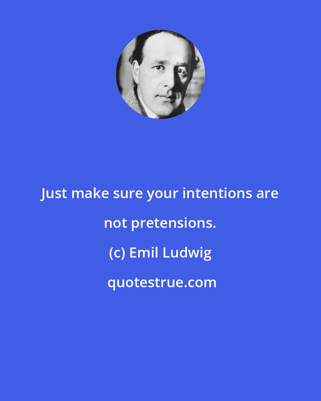 Emil Ludwig: Just make sure your intentions are not pretensions.