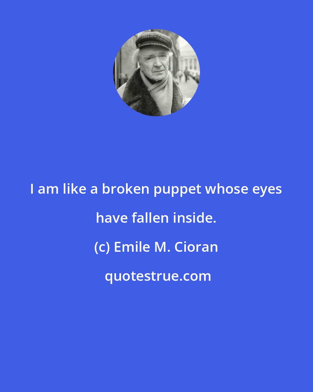 Emile M. Cioran: I am like a broken puppet whose eyes have fallen inside.