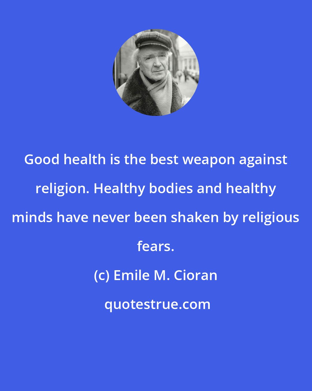 Emile M. Cioran: Good health is the best weapon against religion. Healthy bodies and healthy minds have never been shaken by religious fears.