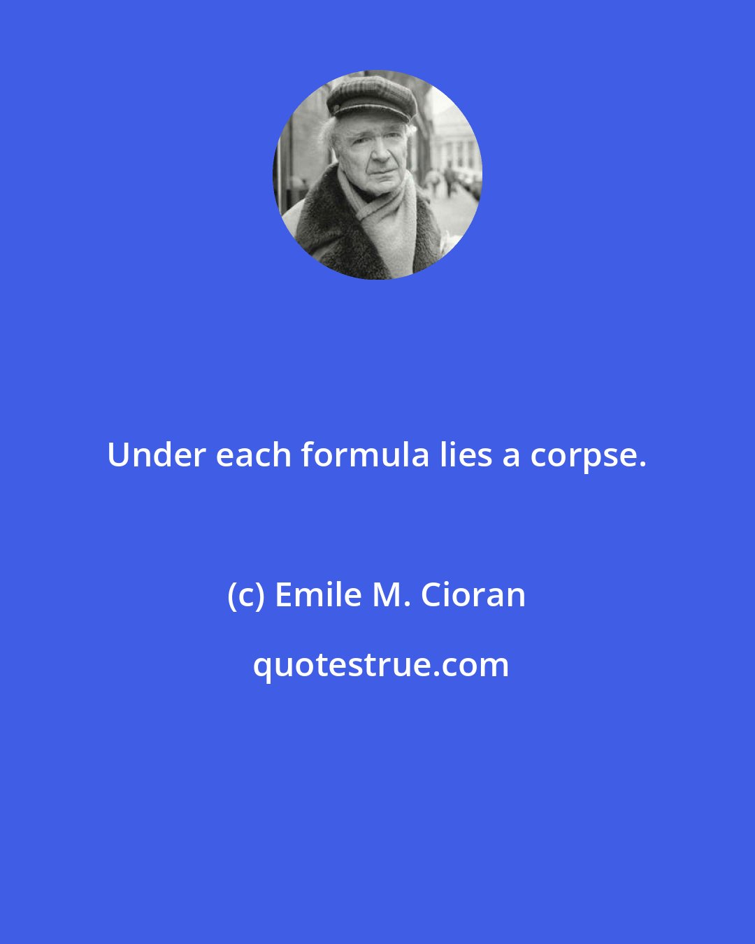 Emile M. Cioran: Under each formula lies a corpse.