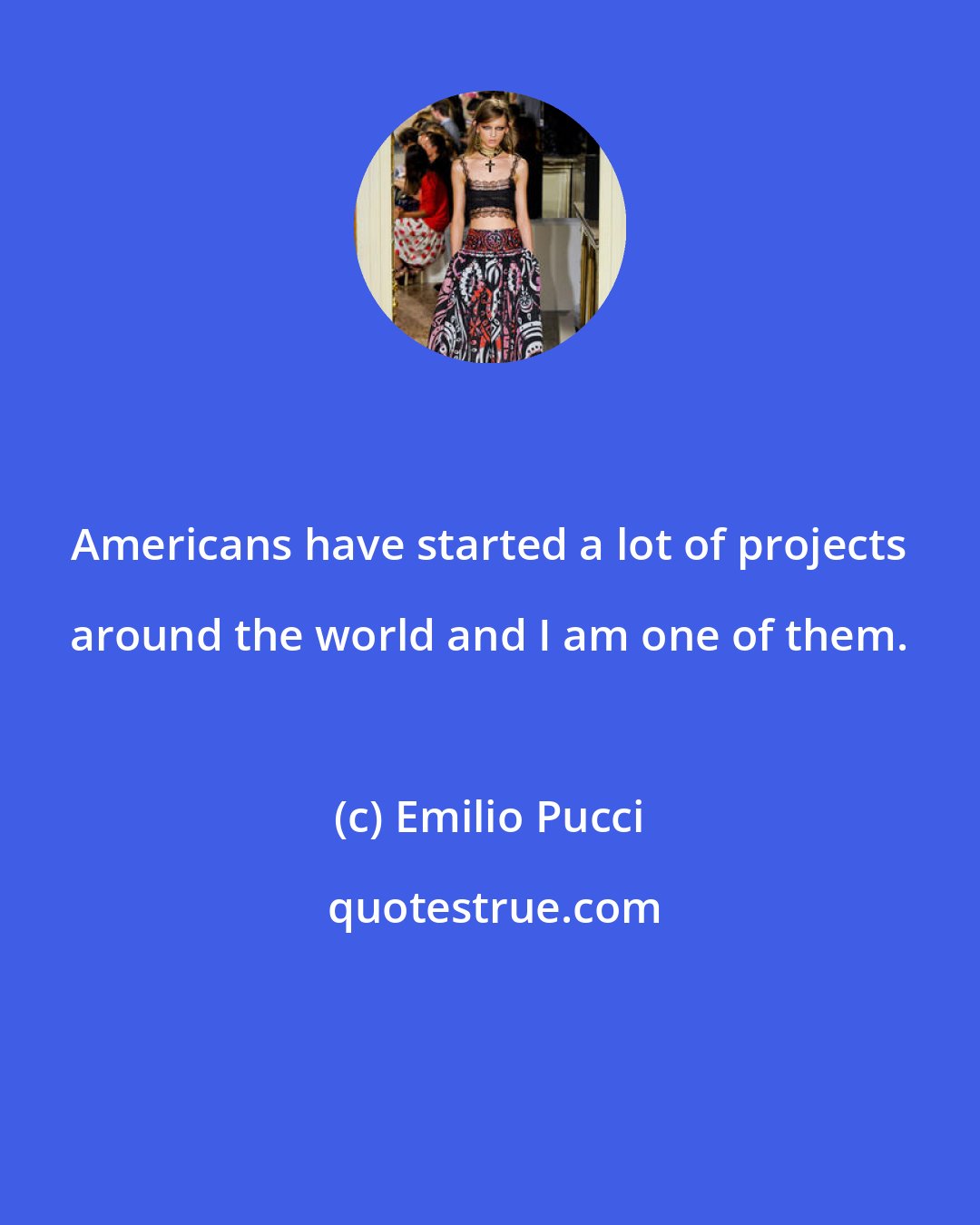 Emilio Pucci: Americans have started a lot of projects around the world and I am one of them.