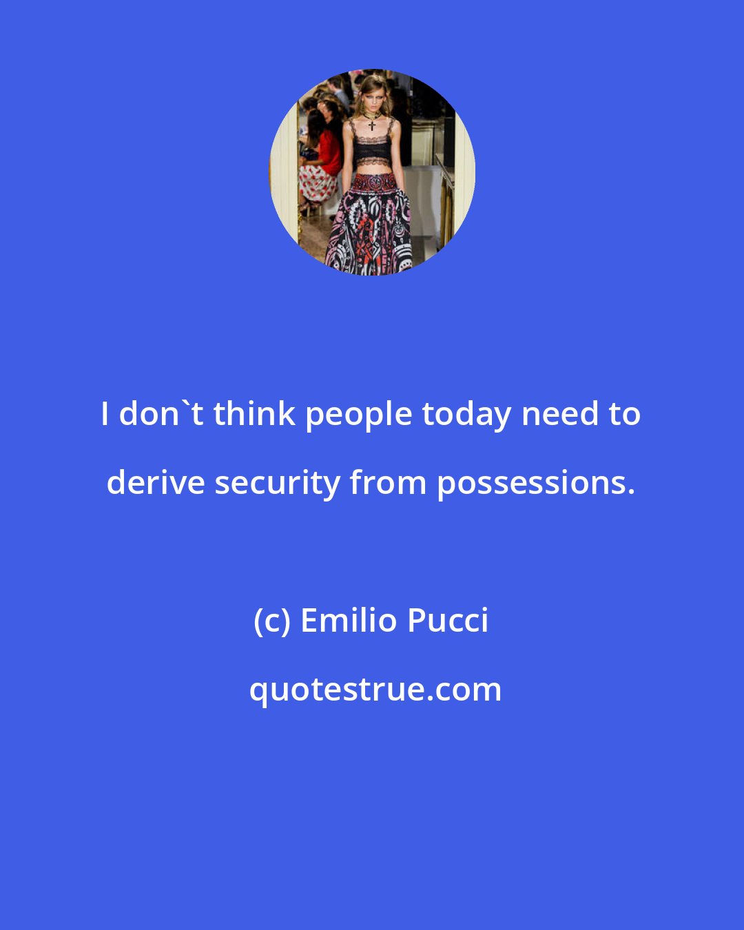 Emilio Pucci: I don't think people today need to derive security from possessions.