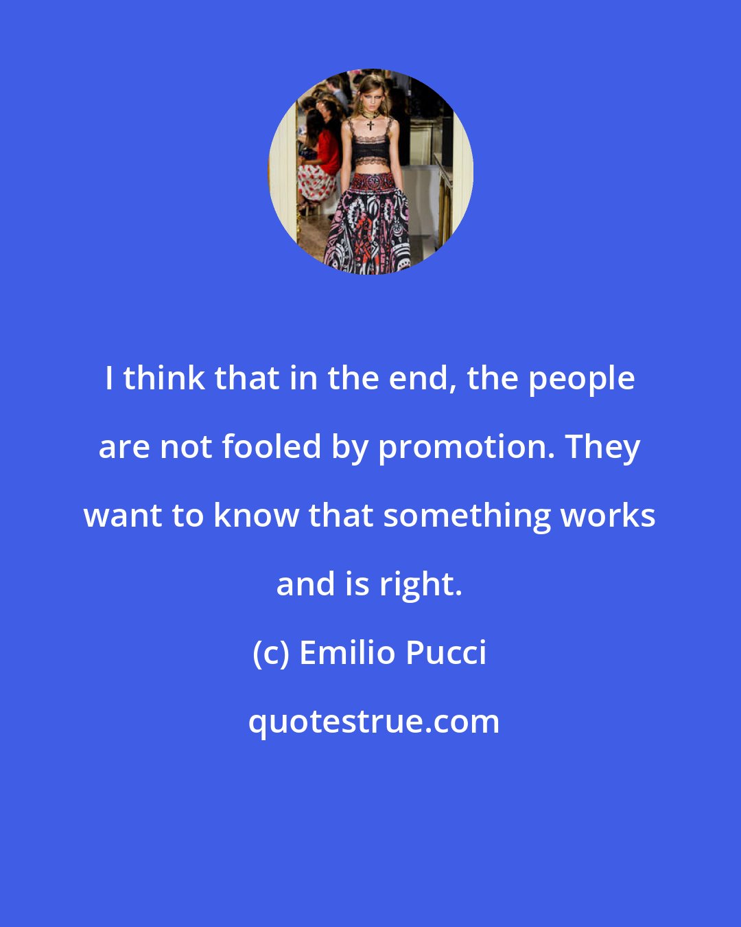 Emilio Pucci: I think that in the end, the people are not fooled by promotion. They want to know that something works and is right.