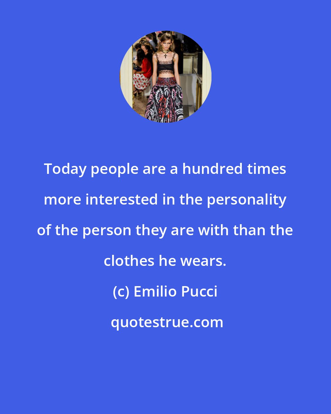 Emilio Pucci: Today people are a hundred times more interested in the personality of the person they are with than the clothes he wears.