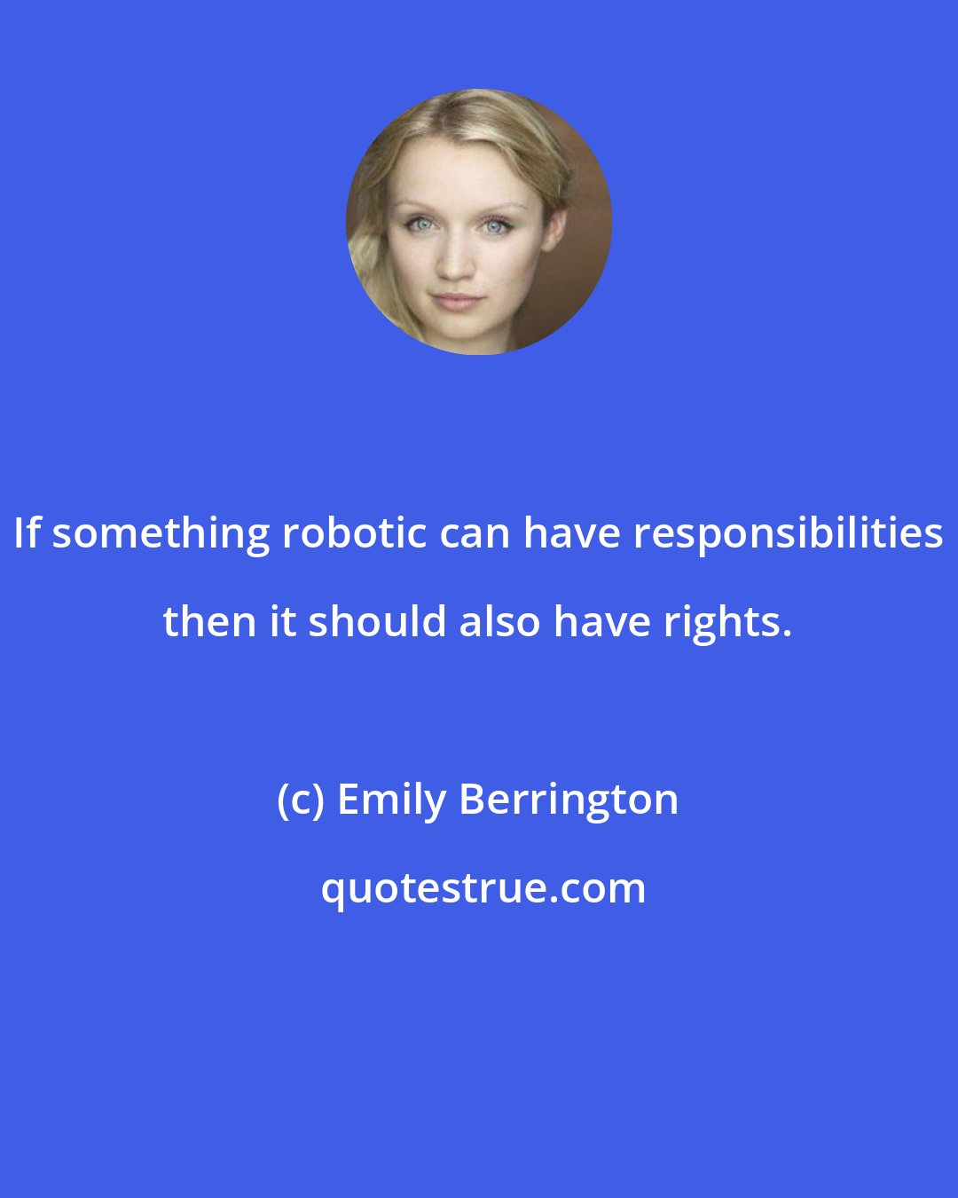 Emily Berrington: If something robotic can have responsibilities then it should also have rights.