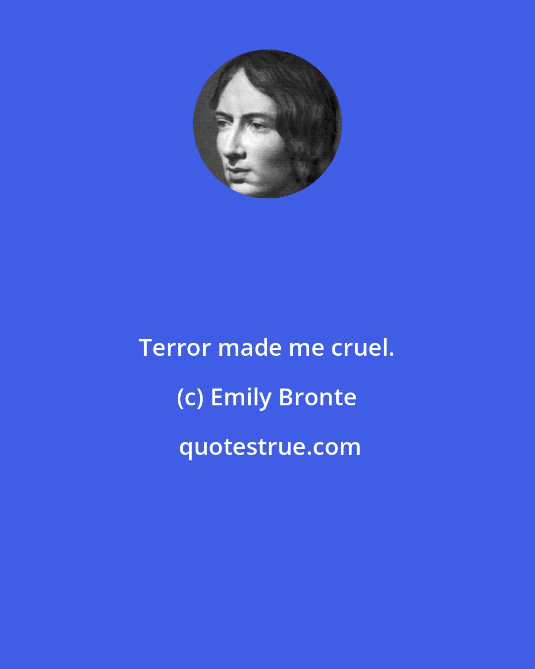 Emily Bronte: Terror made me cruel.