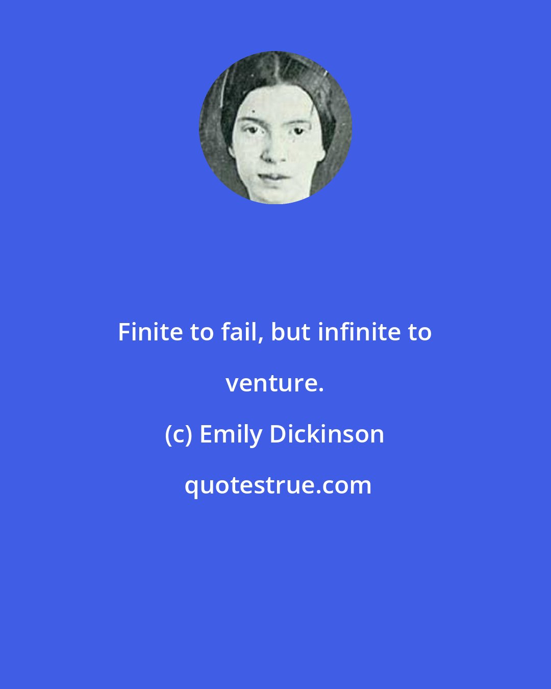 Emily Dickinson: Finite to fail, but infinite to venture.