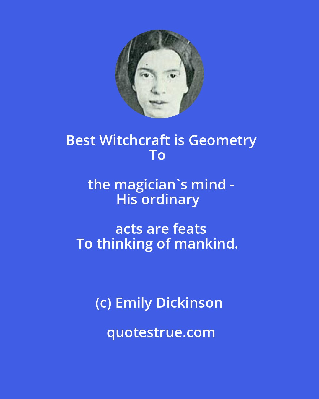 Emily Dickinson: Best Witchcraft is Geometry
To the magician's mind -
His ordinary acts are feats
To thinking of mankind.