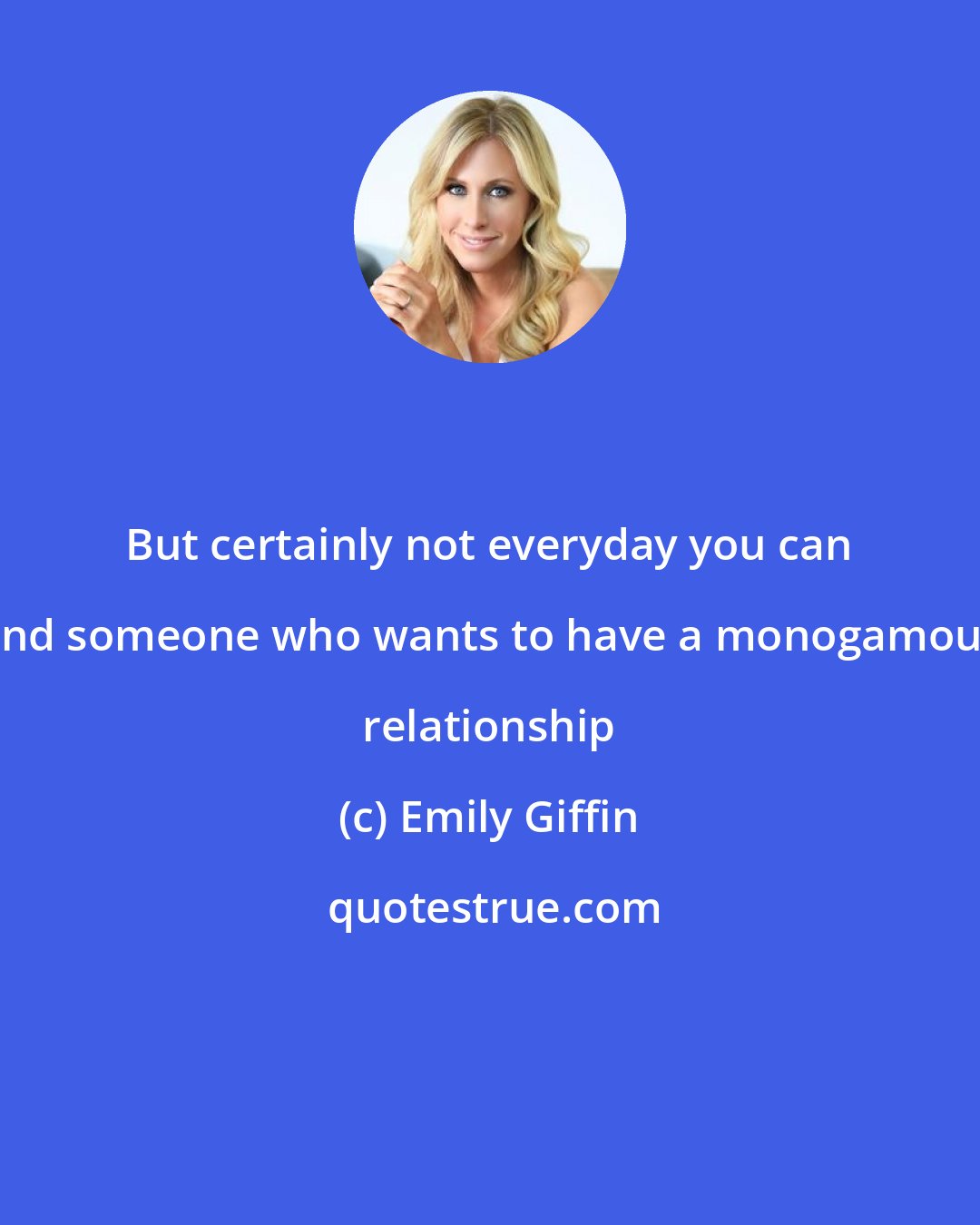 Emily Giffin: But certainly not everyday you can find someone who wants to have a monogamous relationship