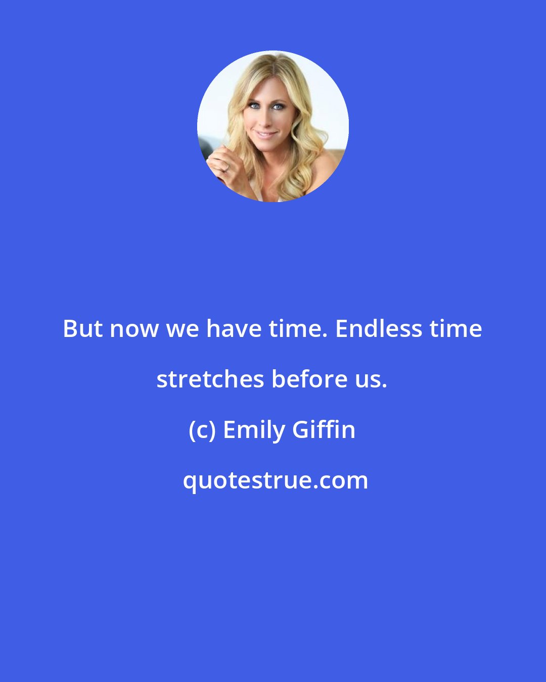 Emily Giffin: But now we have time. Endless time stretches before us.