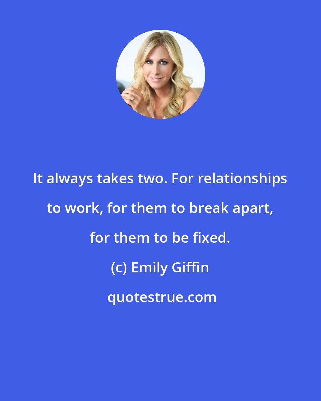 Emily Giffin: It always takes two. For relationships to work, for them to break apart, for them to be fixed.