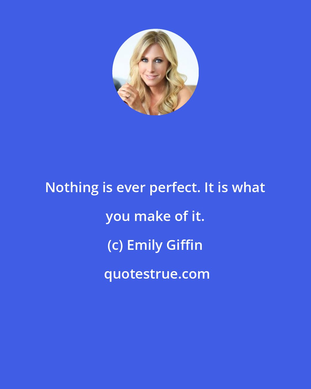 Emily Giffin: Nothing is ever perfect. It is what you make of it.