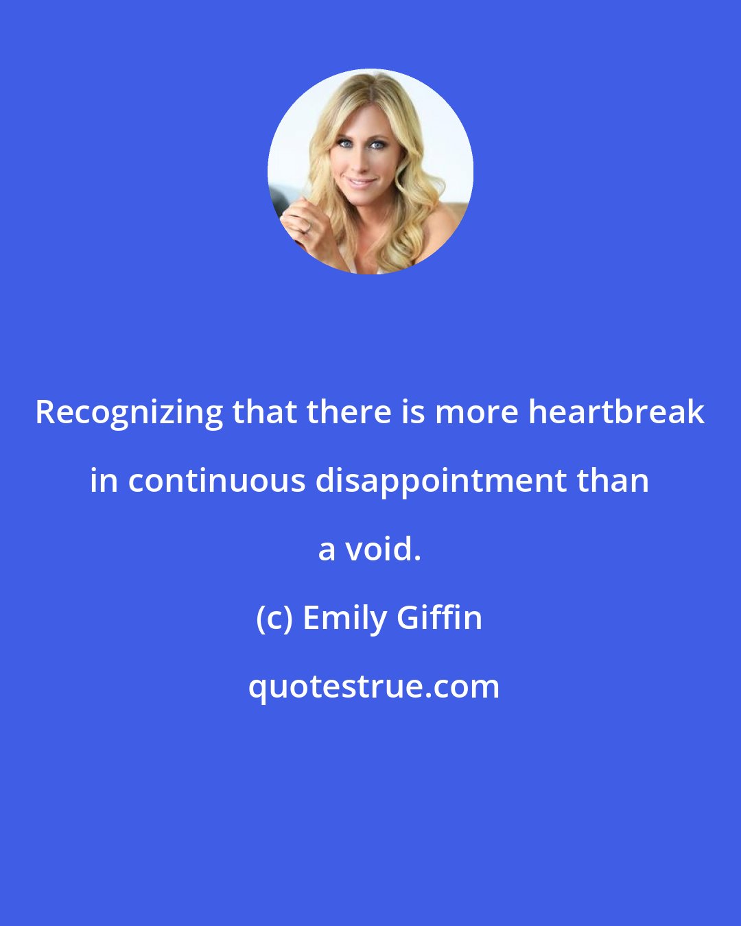 Emily Giffin: Recognizing that there is more heartbreak in continuous disappointment than a void.