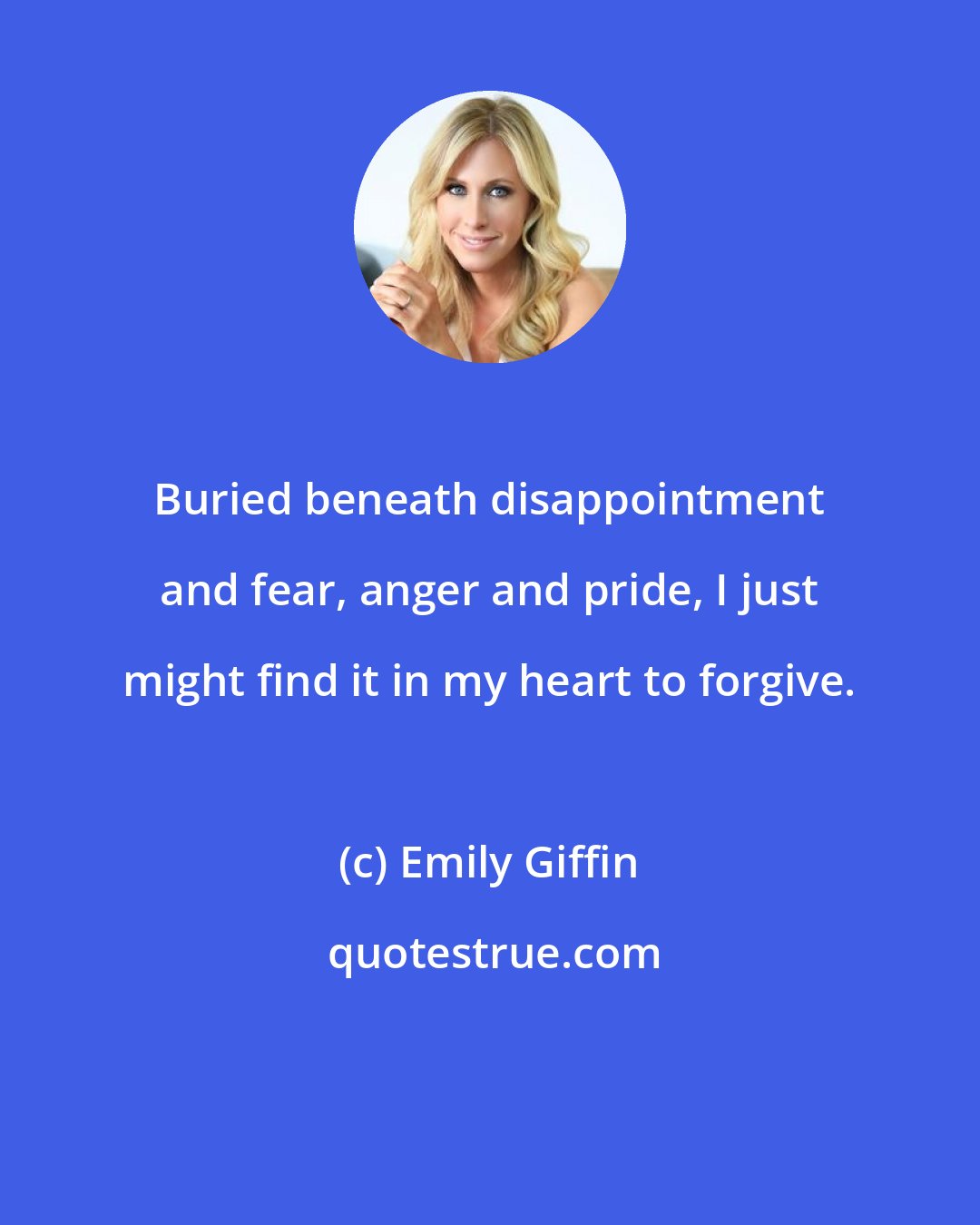 Emily Giffin: Buried beneath disappointment and fear, anger and pride, I just might find it in my heart to forgive.