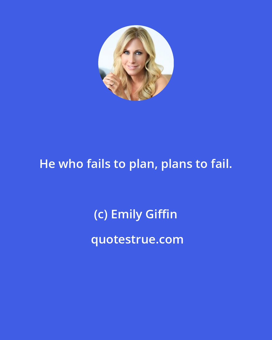 Emily Giffin: He who fails to plan, plans to fail.