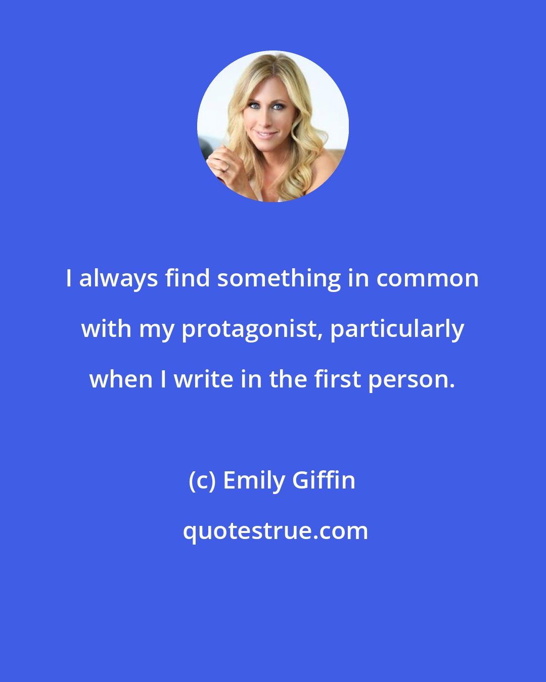 Emily Giffin: I always find something in common with my protagonist, particularly when I write in the first person.