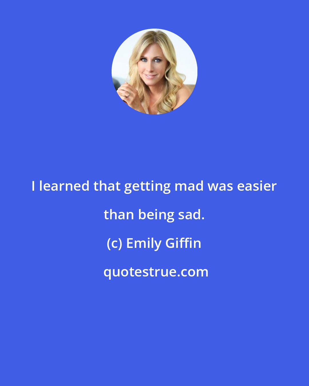 Emily Giffin: I learned that getting mad was easier than being sad.