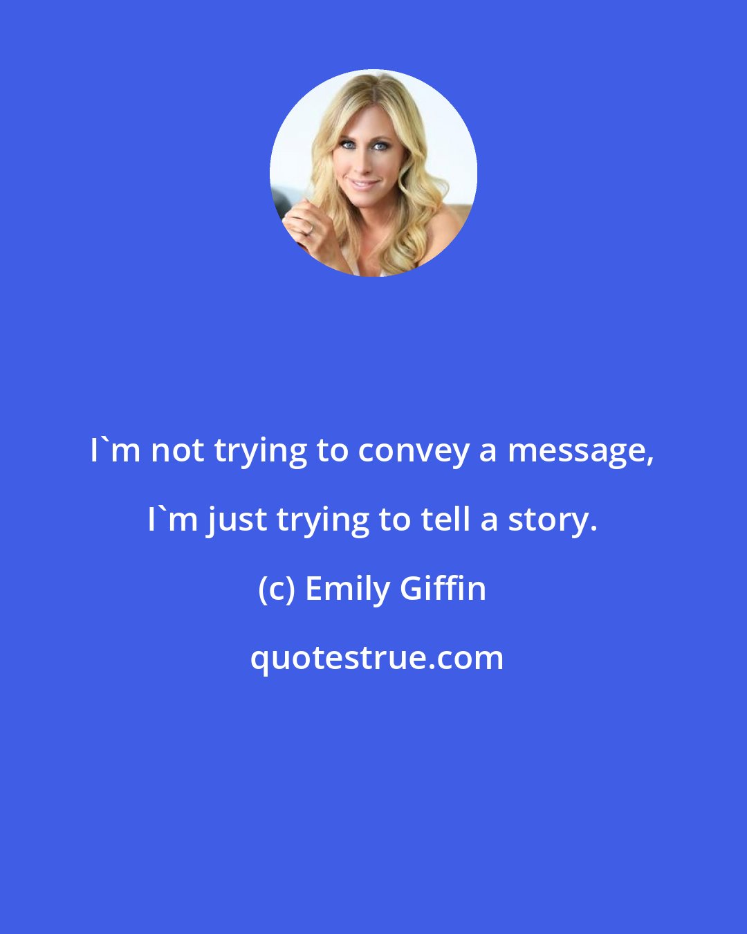 Emily Giffin: I'm not trying to convey a message, I'm just trying to tell a story.