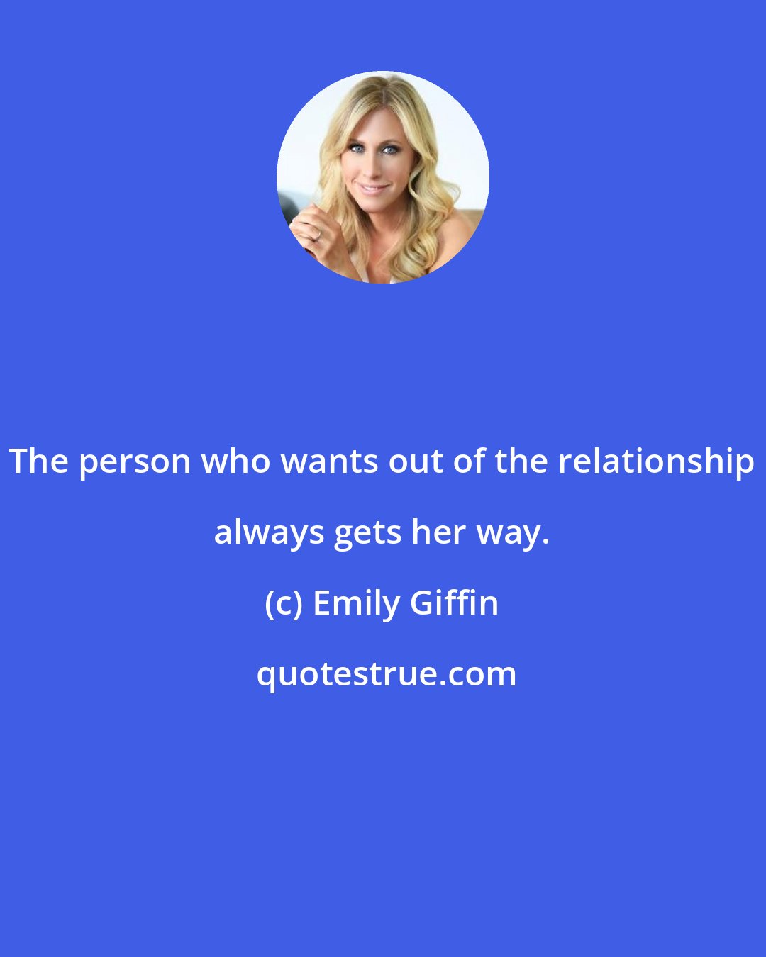 Emily Giffin: The person who wants out of the relationship always gets her way.