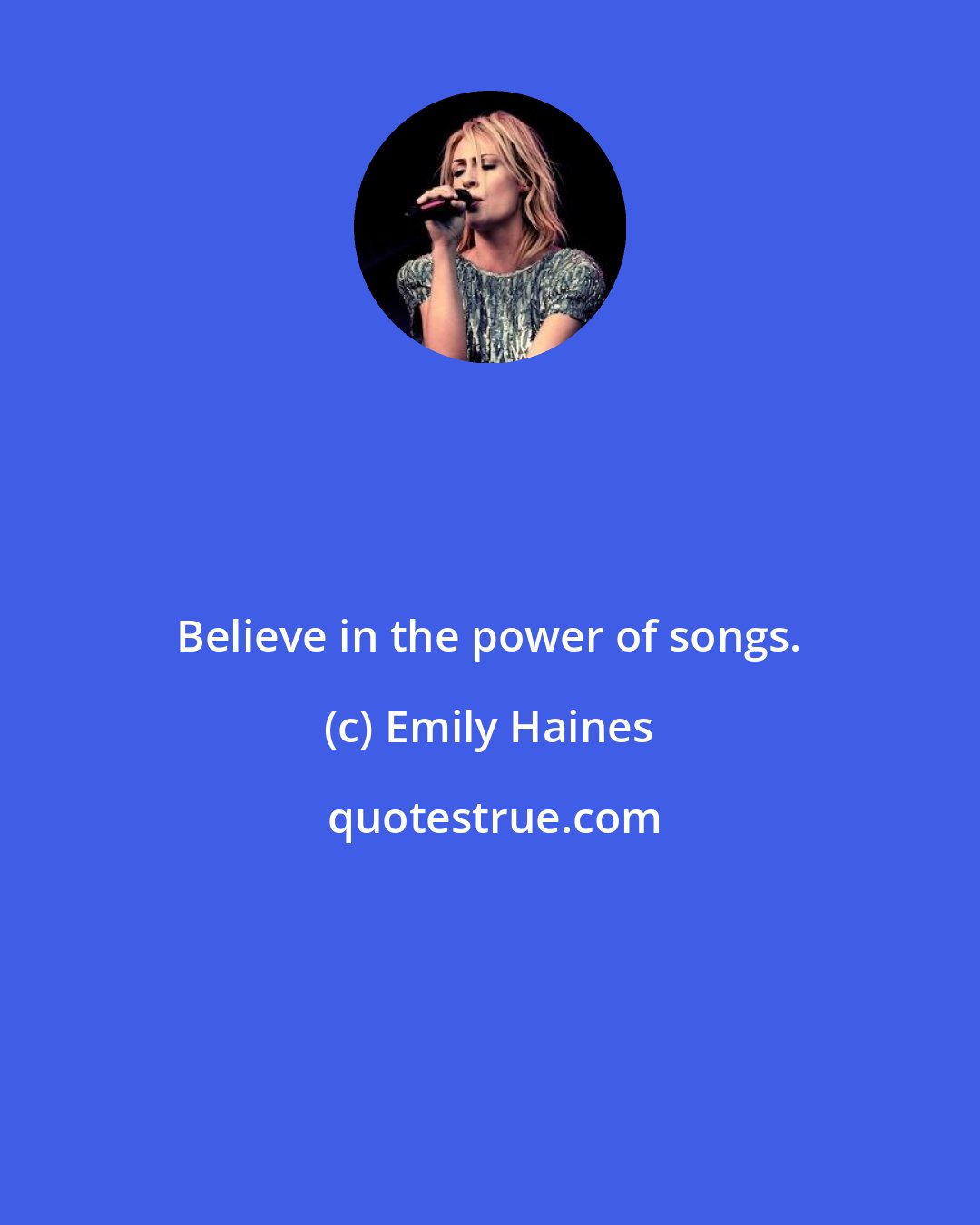 Emily Haines: Believe in the power of songs.