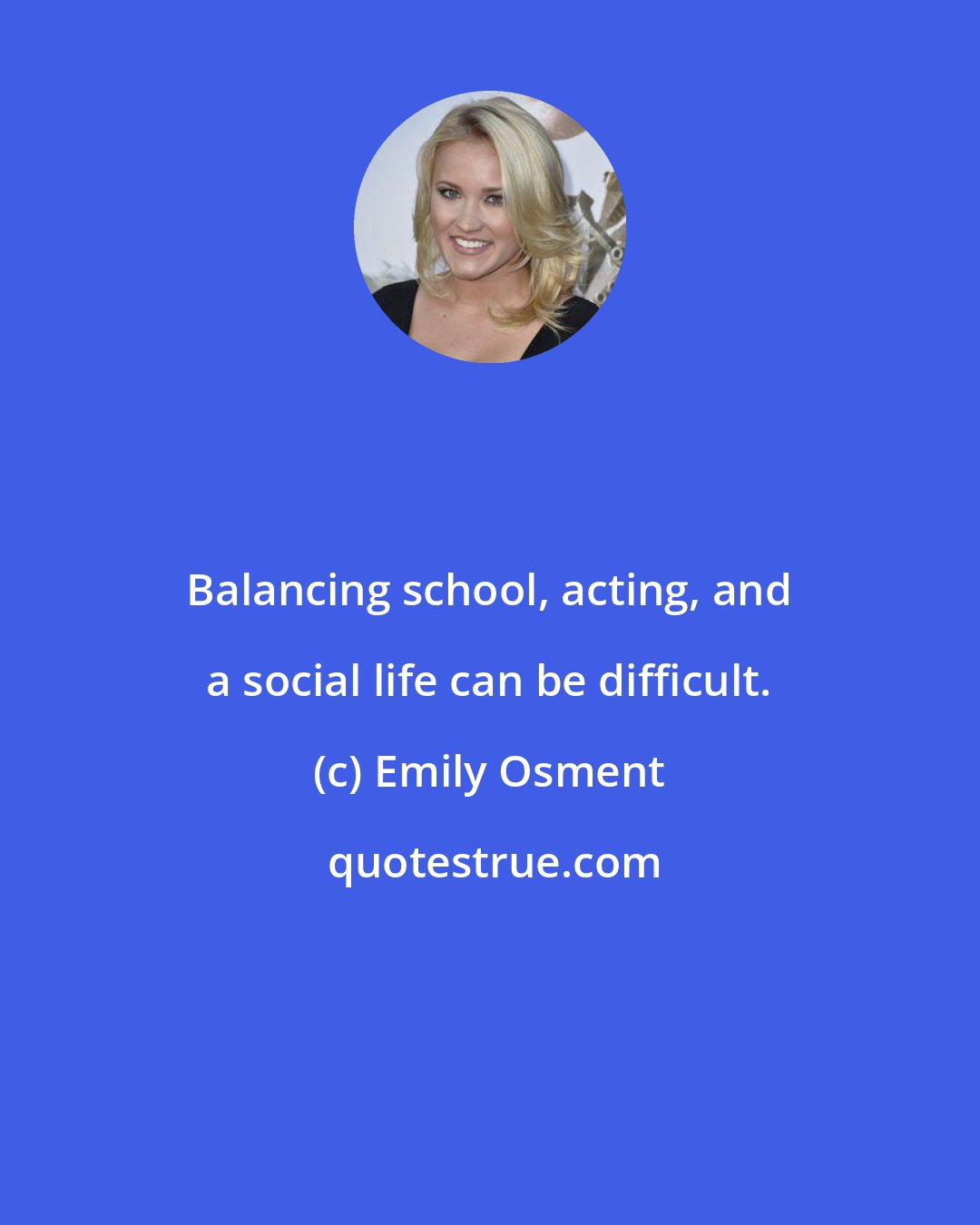 Emily Osment: Balancing school, acting, and a social life can be difficult.