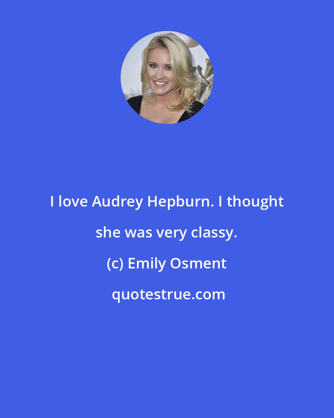 Emily Osment: I love Audrey Hepburn. I thought she was very classy.