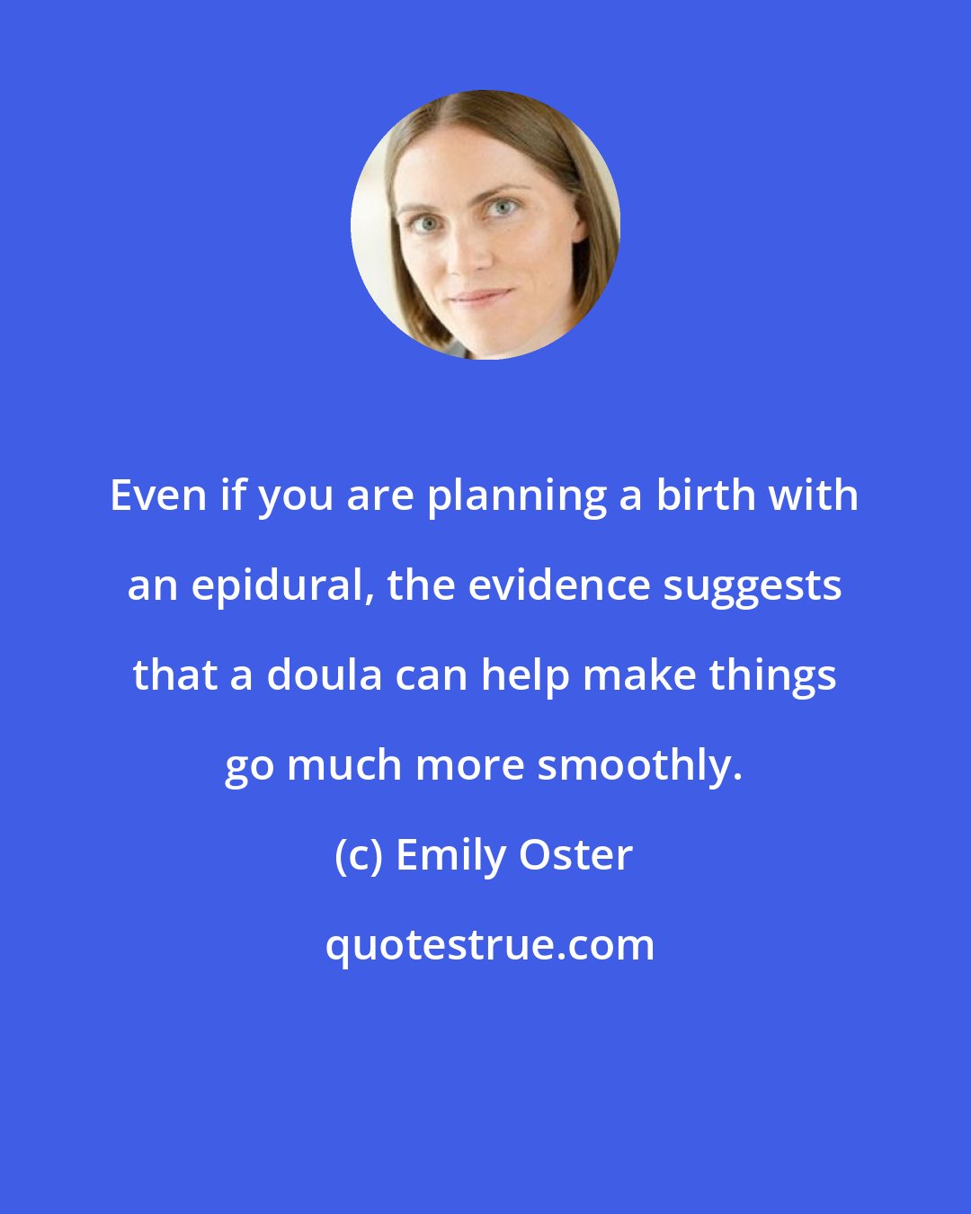 Emily Oster: Even if you are planning a birth with an epidural, the evidence suggests that a doula can help make things go much more smoothly.