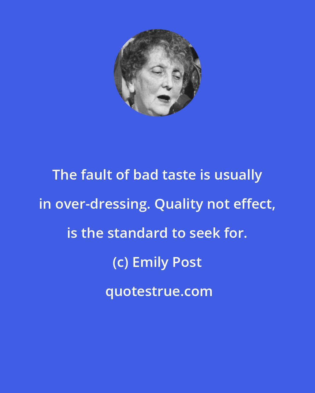 Emily Post: The fault of bad taste is usually in over-dressing. Quality not effect, is the standard to seek for.