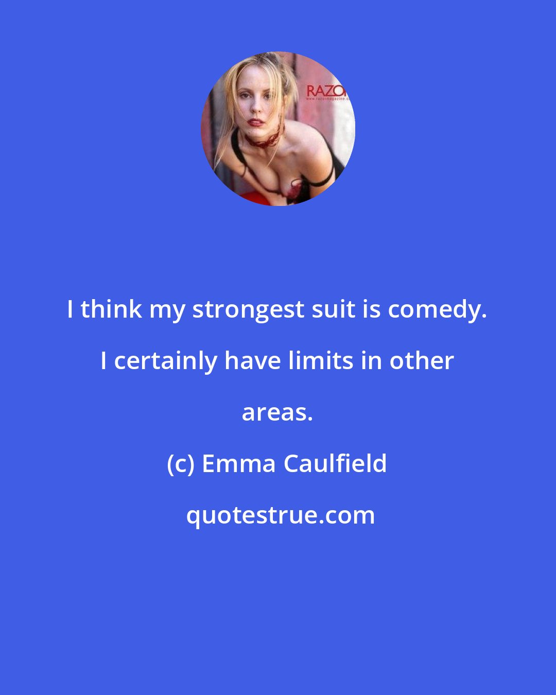 Emma Caulfield: I think my strongest suit is comedy. I certainly have limits in other areas.