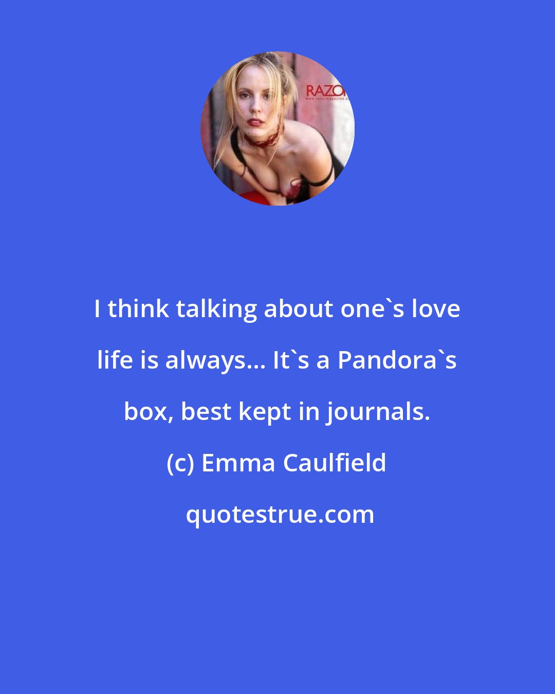 Emma Caulfield: I think talking about one's love life is always... It's a Pandora's box, best kept in journals.