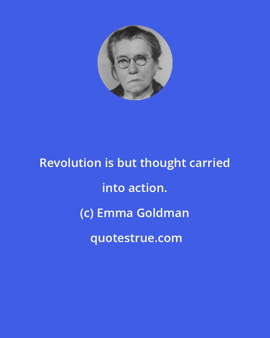 Emma Goldman: Revolution is but thought carried into action.