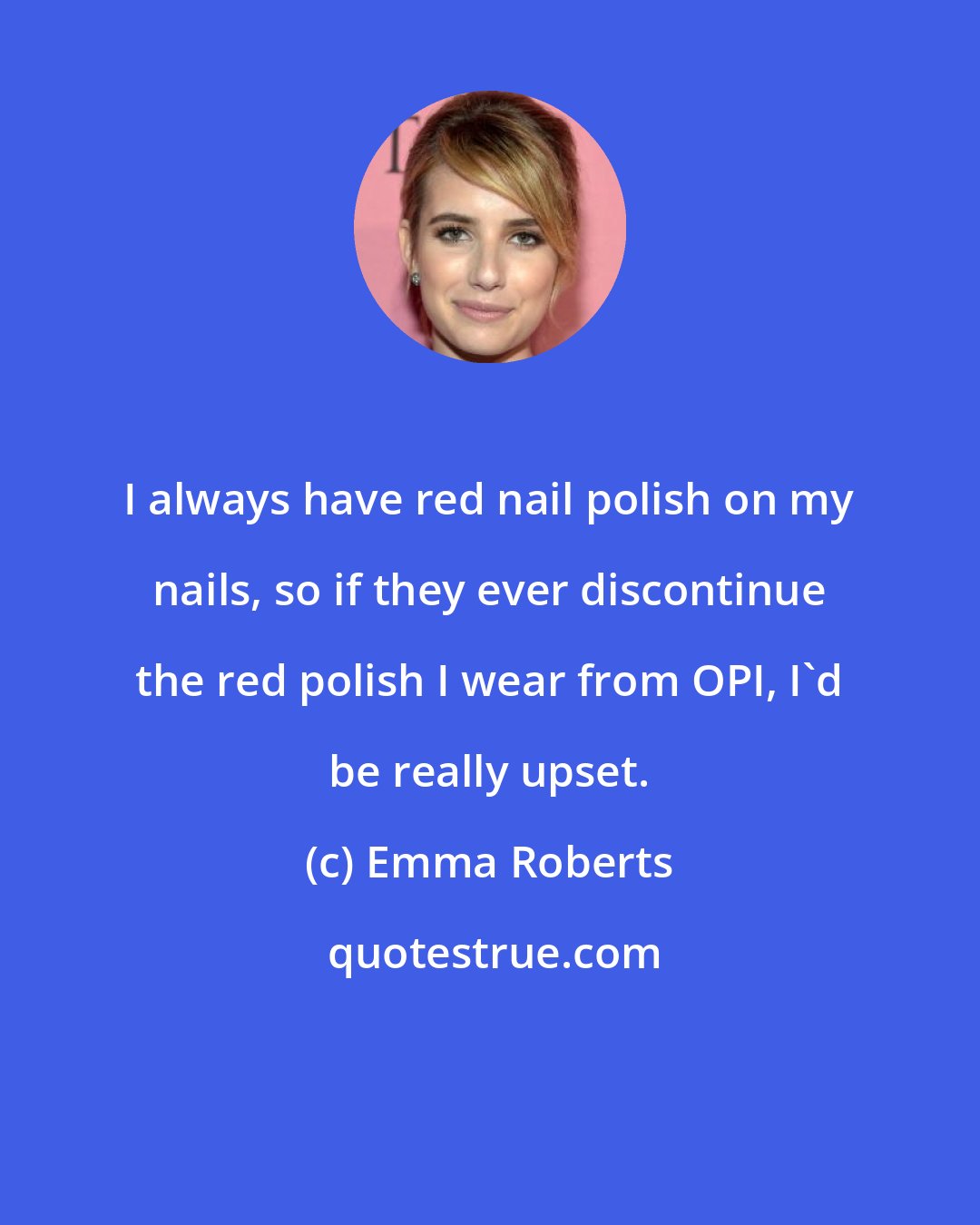 Emma Roberts: I always have red nail polish on my nails, so if they ever discontinue the red polish I wear from OPI, I'd be really upset.