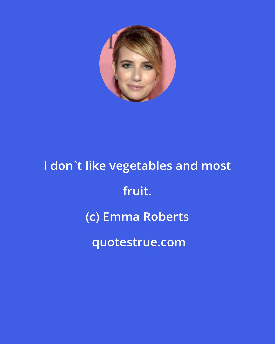 Emma Roberts: I don't like vegetables and most fruit.