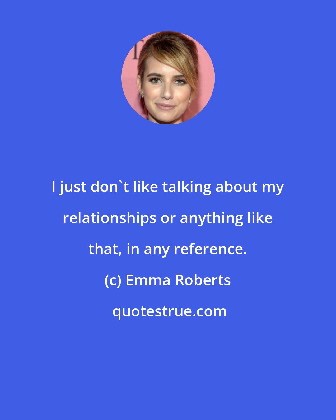 Emma Roberts: I just don't like talking about my relationships or anything like that, in any reference.