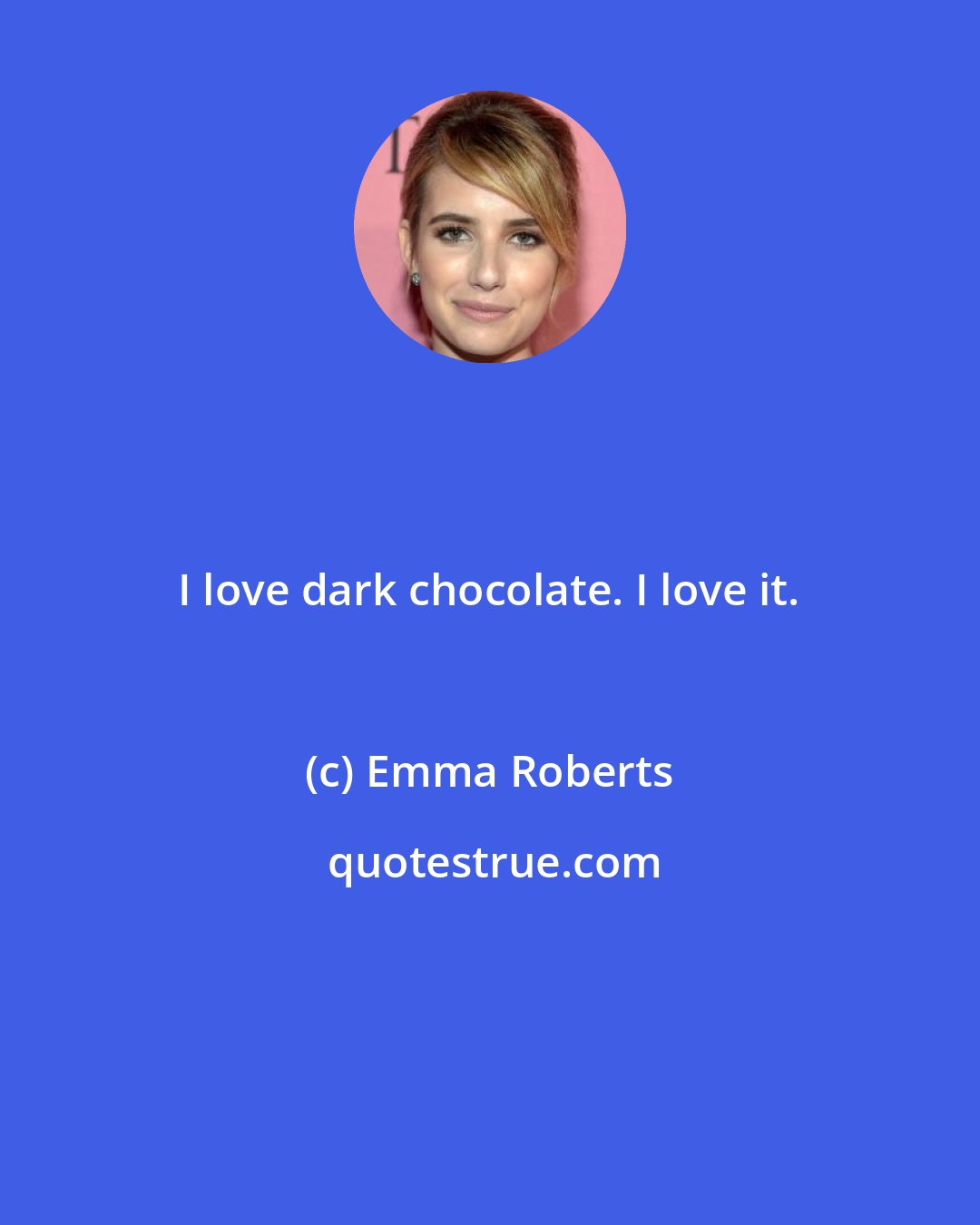 Emma Roberts: I love dark chocolate. I love it.