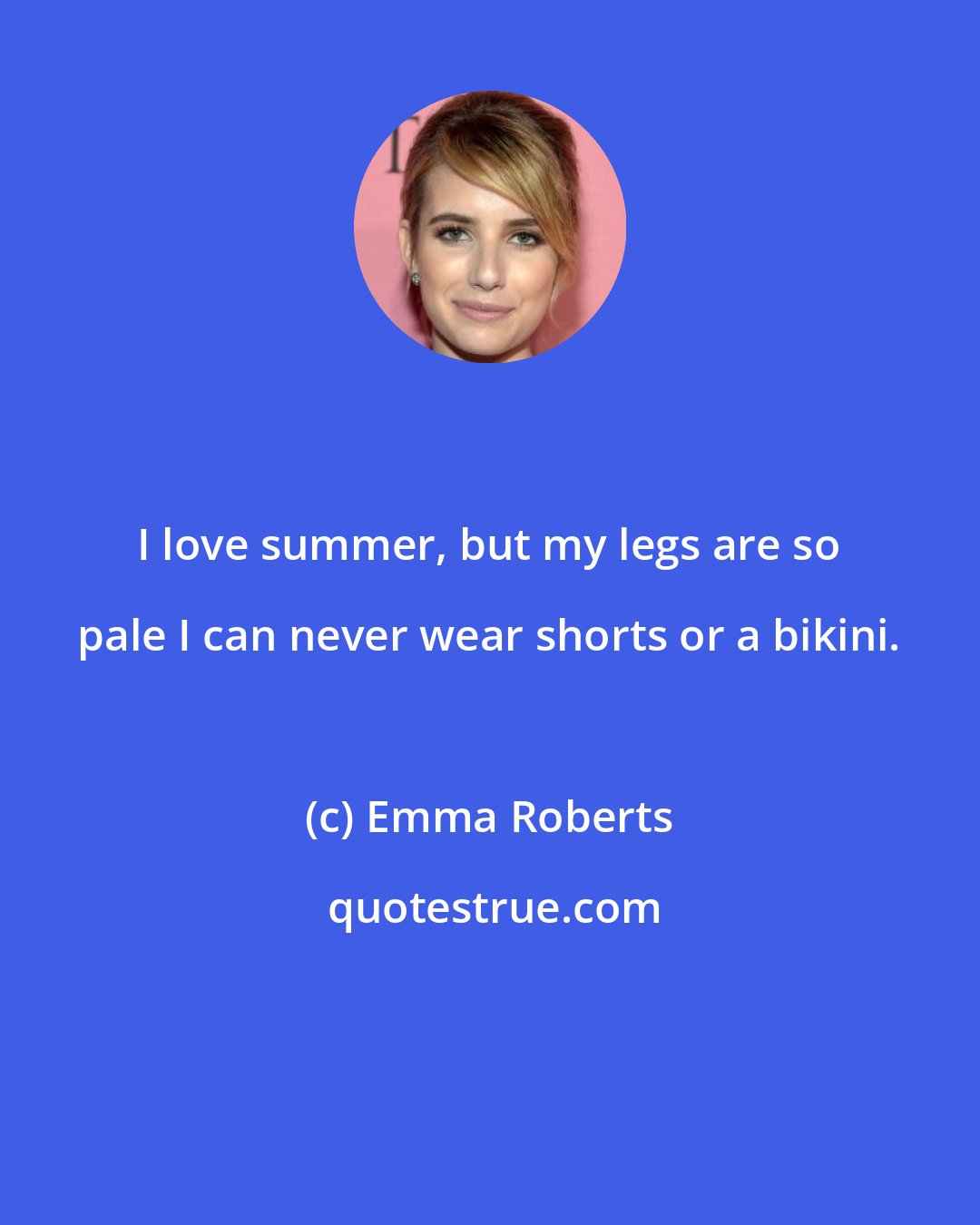 Emma Roberts: I love summer, but my legs are so pale I can never wear shorts or a bikini.